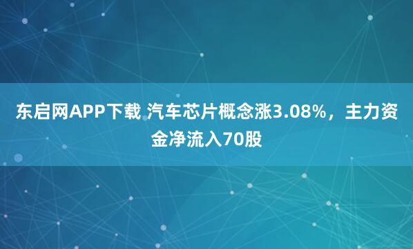 东启网APP下载 汽车芯片概念涨3.08%，主力资金净流入70股